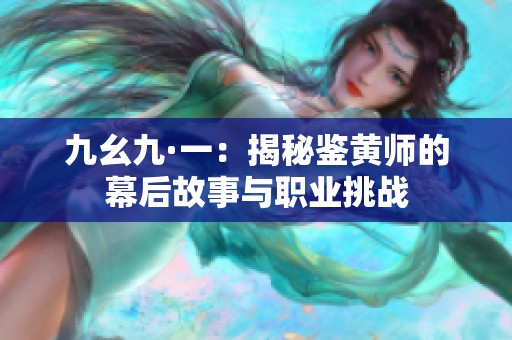 九幺九·一：揭秘鉴黄师的幕后故事与职业挑战