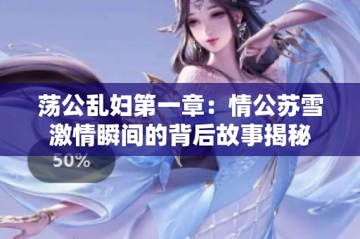 荡公乱妇第一章：情公苏雪激情瞬间的背后故事揭秘