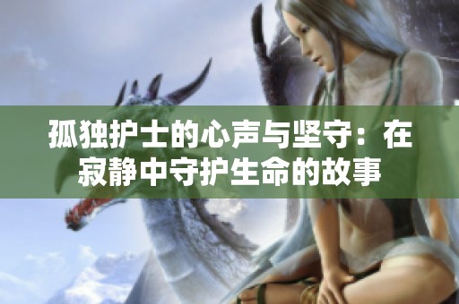 孤独护士的心声与坚守：在寂静中守护生命的故事