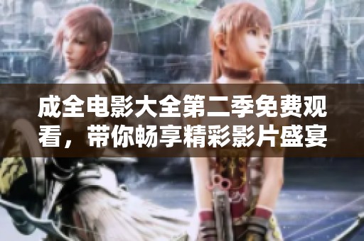 成全电影大全第二季免费观看，带你畅享精彩影片盛宴