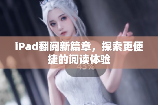 iPad翻阅新篇章，探索更便捷的阅读体验