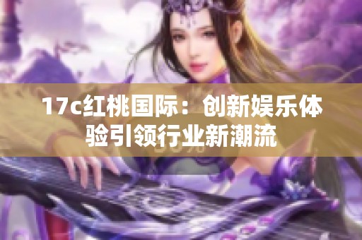 17c红桃国际：创新娱乐体验引领行业新潮流