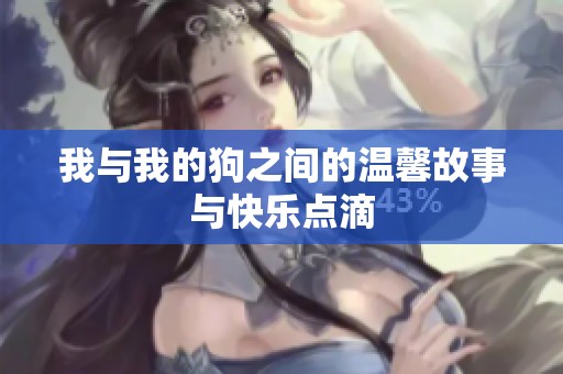 我与我的狗之间的温馨故事与快乐点滴