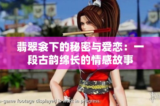 翡翠衾下的秘密与爱恋：一段古韵绵长的情感故事