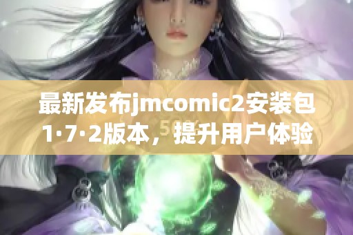 最新发布jmcomic2安装包1·7·2版本，提升用户体验与功能优化