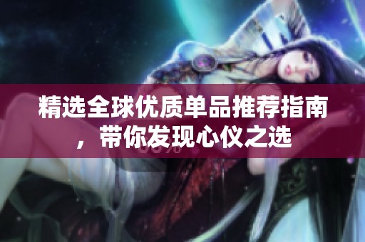 精选全球优质单品推荐指南，带你发现心仪之选