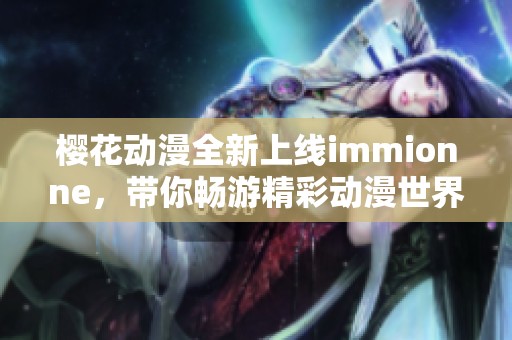 樱花动漫全新上线immionne，带你畅游精彩动漫世界
