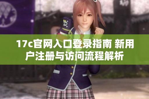 17c官网入口登录指南 新用户注册与访问流程解析