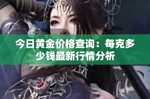今日黄金价格查询：每克多少钱最新行情分析