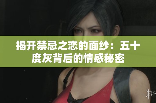 揭开禁忌之恋的面纱：五十度灰背后的情感秘密