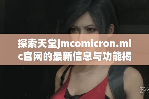 探索天堂jmcomicron.mic官网的最新信息与功能揭秘