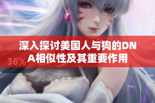深入探讨美国人与狗的DNA相似性及其重要作用