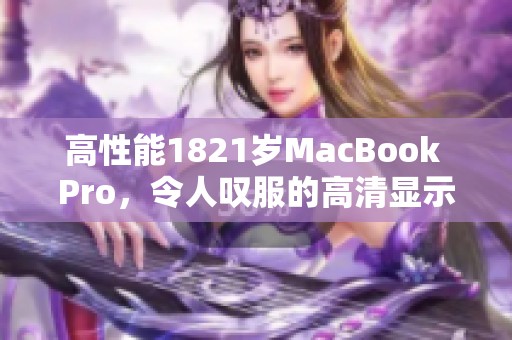 高性能1821岁MacBook Pro，令人叹服的高清显示体验