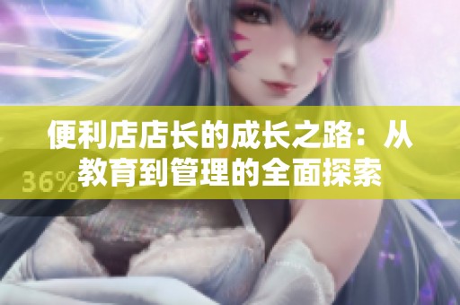 便利店店长的成长之路：从教育到管理的全面探索