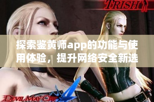 探索鉴黄师app的功能与使用体验，提升网络安全新选择