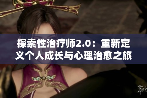 探索性治疗师2.0：重新定义个人成长与心理治愈之旅