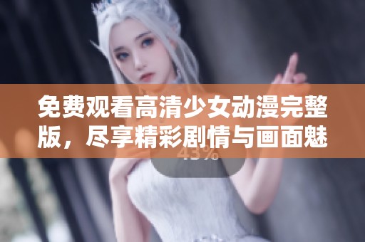 免费观看高清少女动漫完整版，尽享精彩剧情与画面魅力