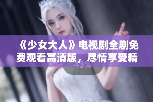 《少女大人》电视剧全剧免费观看高清版，尽情享受精彩故事！