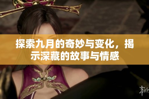 探索九月的奇妙与变化，揭示深藏的故事与情感