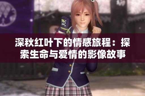 深秋红叶下的情感旅程：探索生命与爱情的影像故事