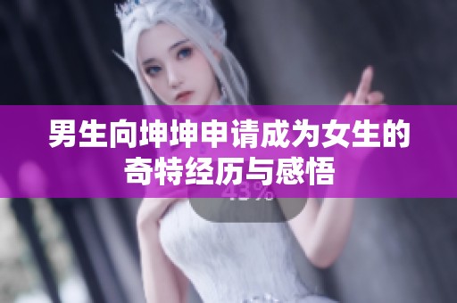 男生向坤坤申请成为女生的奇特经历与感悟