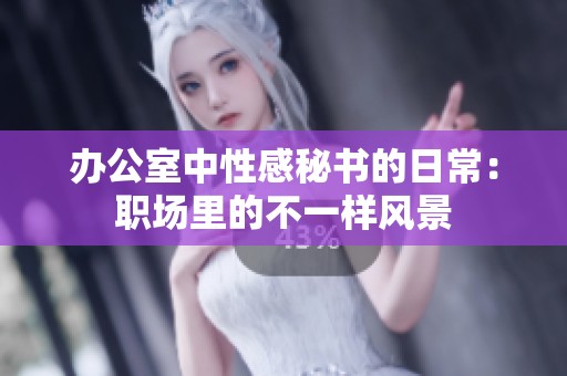 办公室中性感秘书的日常：职场里的不一样风景