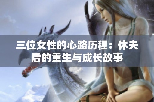三位女性的心路历程：休夫后的重生与成长故事