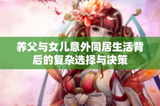 养父与女儿意外同居生活背后的复杂选择与决策