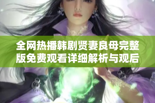 全网热播韩剧贤妻良母完整版免费观看详细解析与观后感