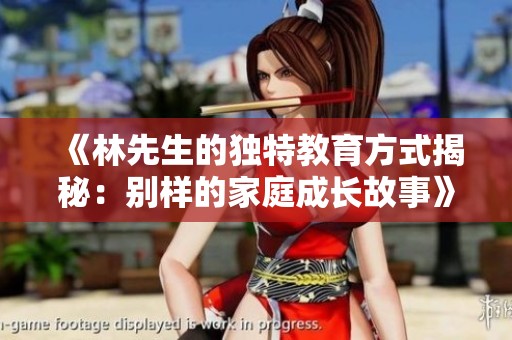 《林先生的独特教育方式揭秘：别样的家庭成长故事》