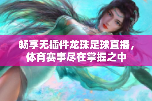 畅享无插件龙珠足球直播，体育赛事尽在掌握之中
