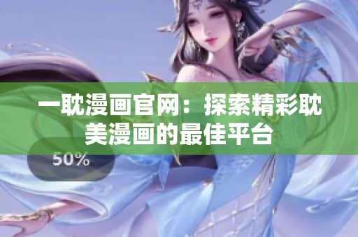 一耽漫画官网：探索精彩耽美漫画的最佳平台