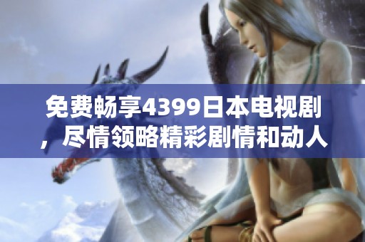 免费畅享4399日本电视剧，尽情领略精彩剧情和动人故事