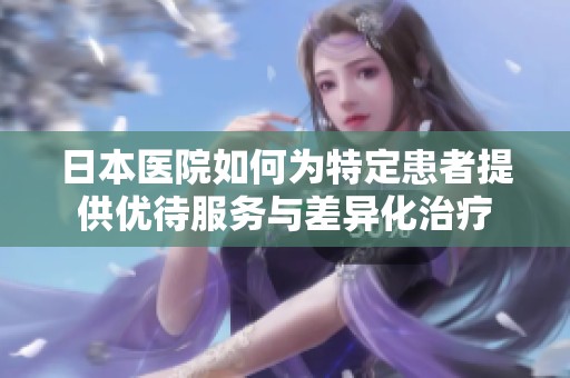 日本医院如何为特定患者提供优待服务与差异化治疗