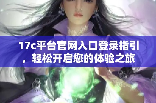 17c平台官网入口登录指引，轻松开启您的体验之旅