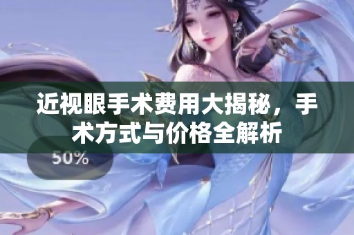 近视眼手术费用大揭秘，手术方式与价格全解析