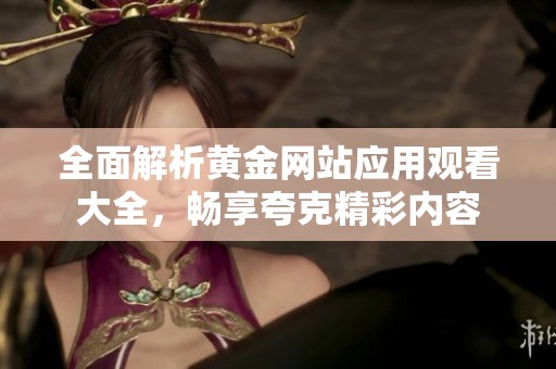 全面解析黄金网站应用观看大全，畅享夸克精彩内容