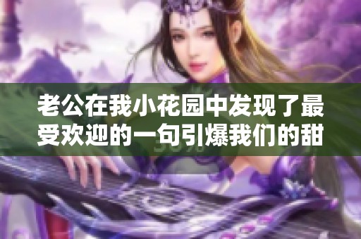 老公在我小花园中发现了最受欢迎的一句引爆我们的甜蜜时光