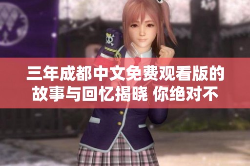 三年成都中文免费观看版的故事与回忆揭晓 你绝对不容错过