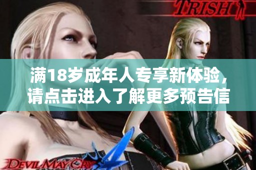 满18岁成年人专享新体验，请点击进入了解更多预告信息