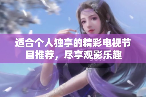 适合个人独享的精彩电视节目推荐，尽享观影乐趣