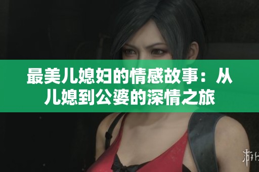 最美儿媳妇的情感故事：从儿媳到公婆的深情之旅