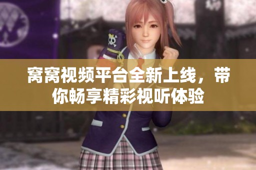 窝窝视频平台全新上线，带你畅享精彩视听体验