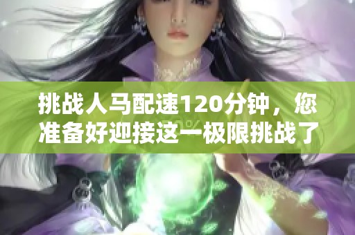 挑战人马配速120分钟，您准备好迎接这一极限挑战了吗