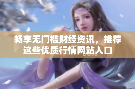 畅享无门槛财经资讯，推荐这些优质行情网站入口