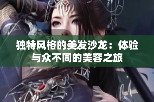 独特风格的美发沙龙：体验与众不同的美容之旅