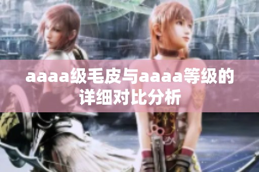 aaaa级毛皮与aaaa等级的详细对比分析