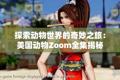 探索动物世界的奇妙之旅：美国动物Zoom全集揭秘