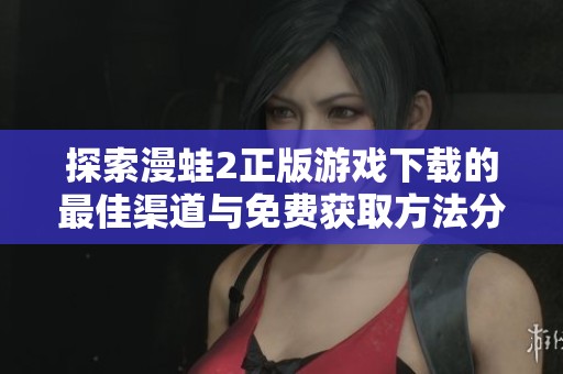探索漫蛙2正版游戏下载的最佳渠道与免费获取方法分享