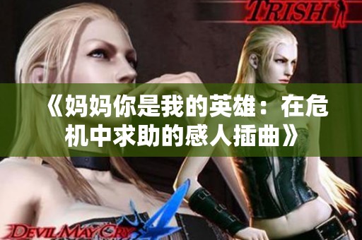 《妈妈你是我的英雄：在危机中求助的感人插曲》